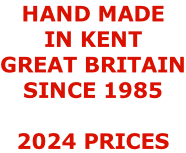 HAND MADE  IN KENT GREAT BRITAIN SINCE 1985  2024 PRICES